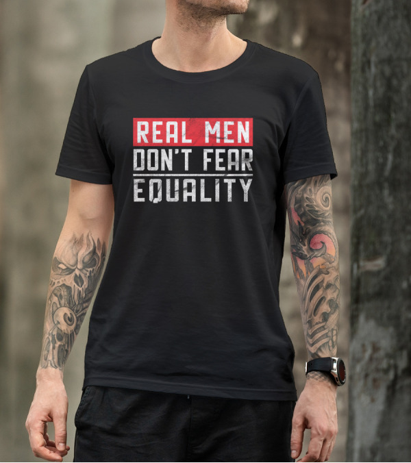 REAL MEN DON'T FEAR EQUALITY T-Shirt