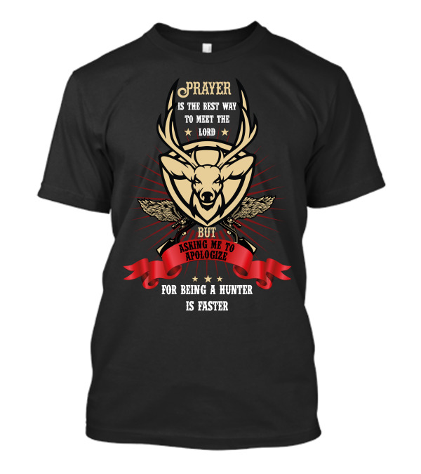 Prayer Is The Best Way To Meet The Lord But Asking Me To Apologize For Being A Hunter Is Faster T-Shirt