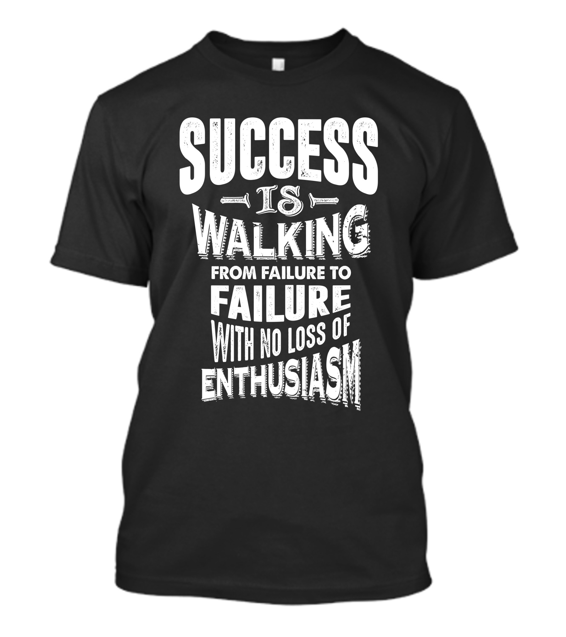 SUCCESS IS WALKING FROM FAILURE TO FAILURE WITH NO LOSS OF ENTHUSIASM T-Shirt