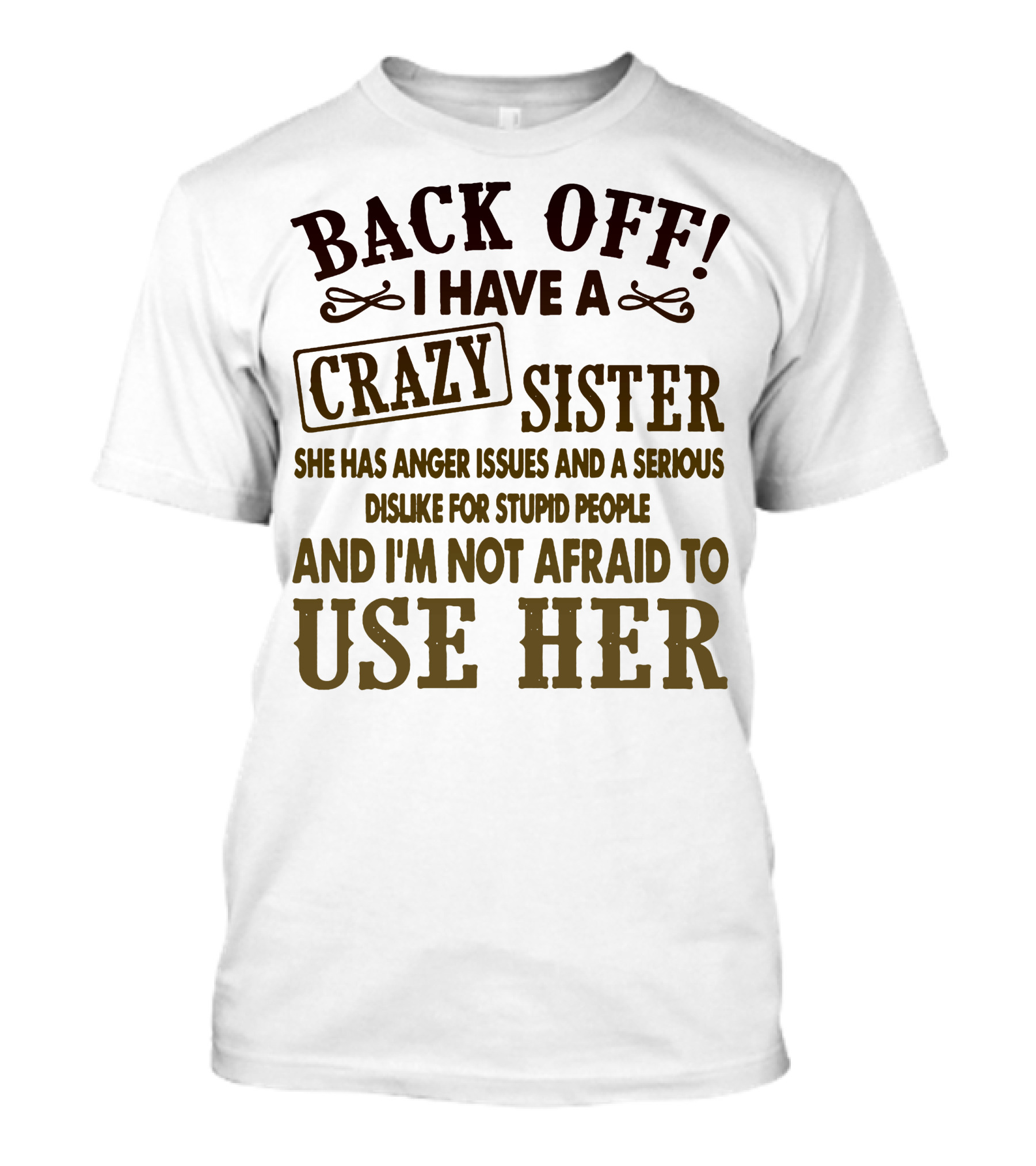 Back Off I Have A Crazy Sister She Has Anger Issues Dislike For Stupid People And I'm Not Afraid To Use Her T-Shirt