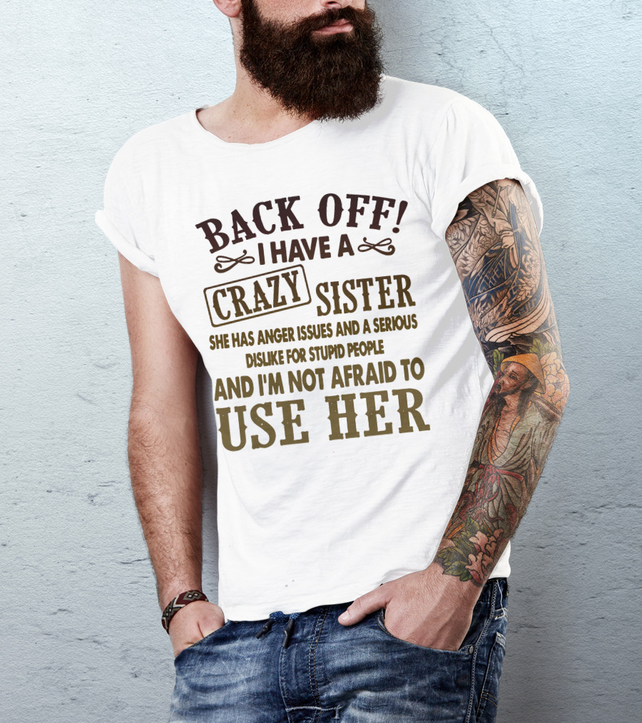 Back Off I Have A Crazy Sister She Has Anger Issues Dislike For Stupid People And I'm Not Afraid To Use Her T-Shirt