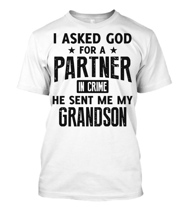 I Asked God For A Partner In Crime He Sent Me My Grandson T-Shirt