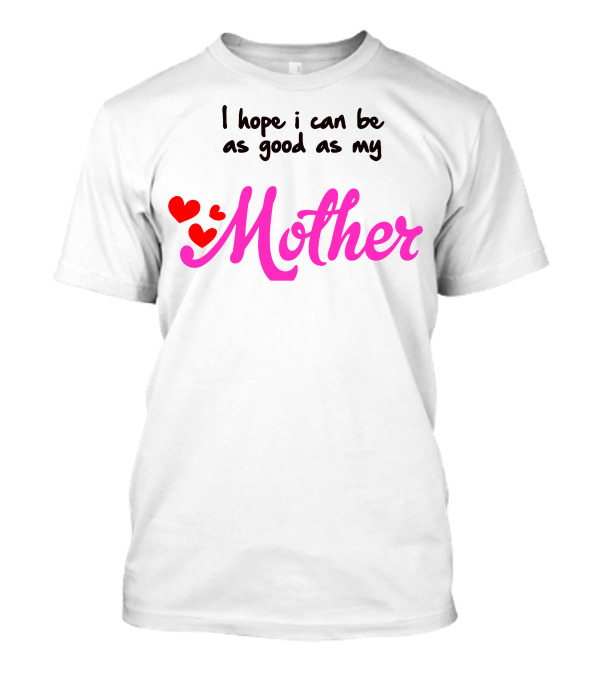 I Hope I Can Be As Good As My Mother Mama Mami Motherly Love T-Shirt