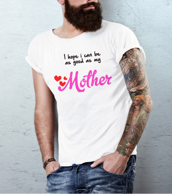 I Hope I Can Be As Good As My Mother Mama Mami Motherly Love T-Shirt
