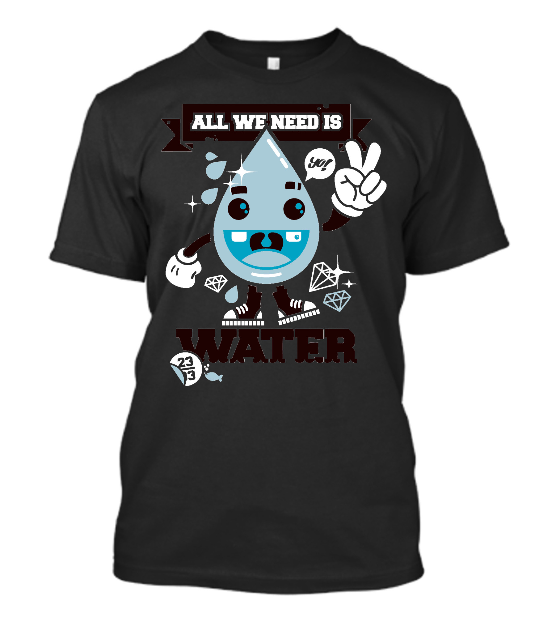 All We Need Is Water Yay 233 T-Shirt