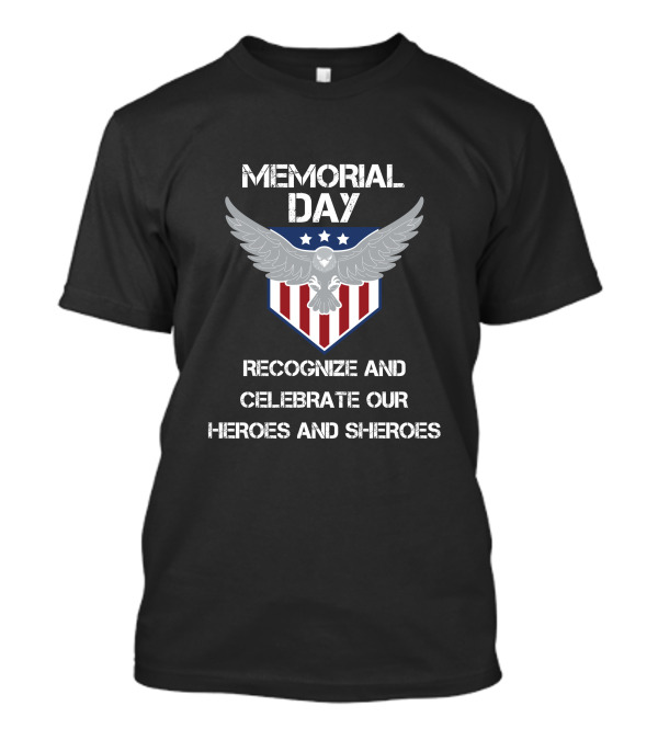 Memorial Day Recognize And Celebrate Our Heroes And Sheroes Eagle Shield Stars Stripes T-Shirt