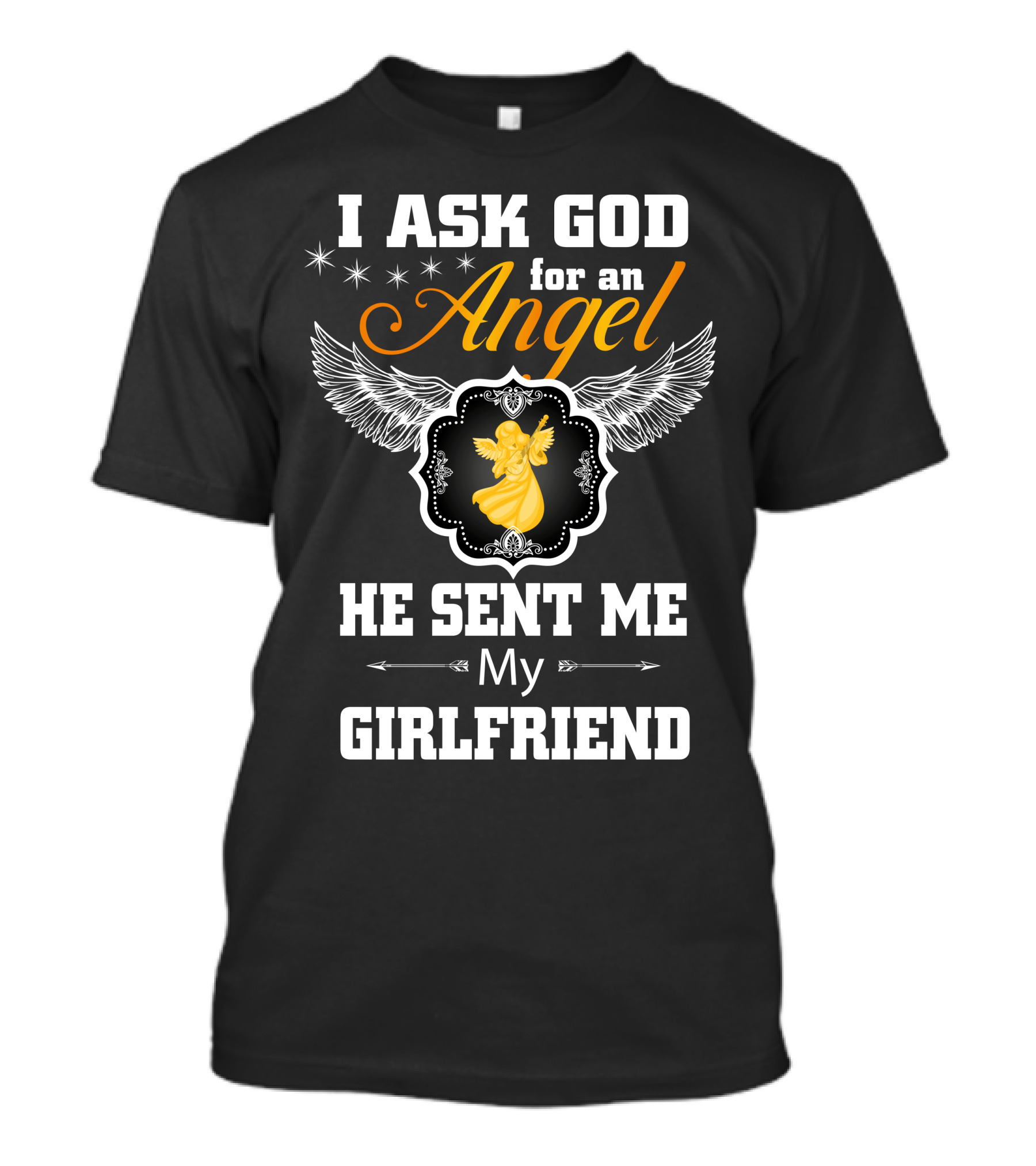 I Ask God For An Angel He Sent Me My Girlfriend T-Shirt