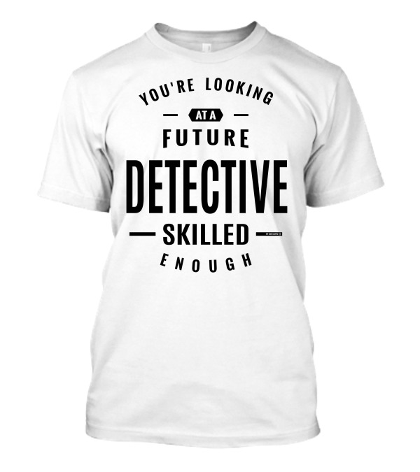 You're Looking At A Future Detective Skilled Enough T-Shirt