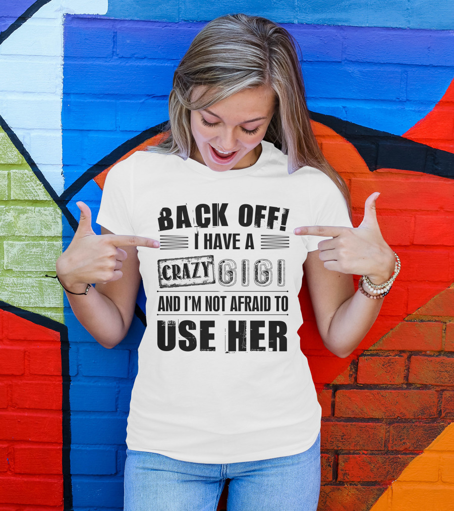 Back Off I Have A Crazy Gigi And I'm Not Afraid To Use Her T-Shirt