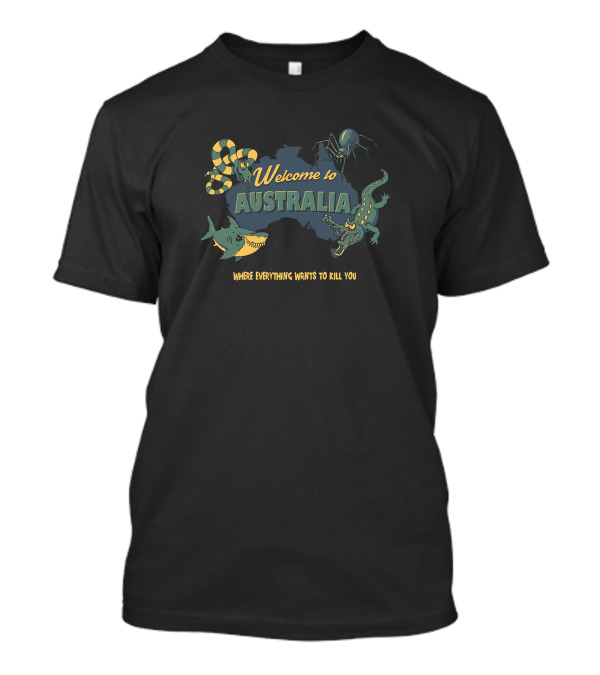 Welcome To Australia Where Everything Wants To Kill You T-Shirt