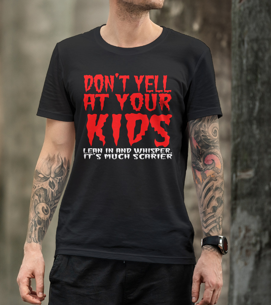 DON'T YELL AT YOUR KIDS LEAN IN AND WHISPER IT'S MUCH SCARIER T-Shirt