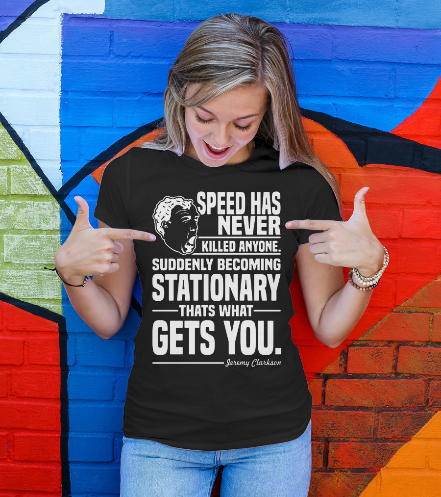 Grand Tour Jeremy Clarkson Speed Has Never Killed Anyone Suddenly Becoming Stationary That's What Gets You T-Shirt