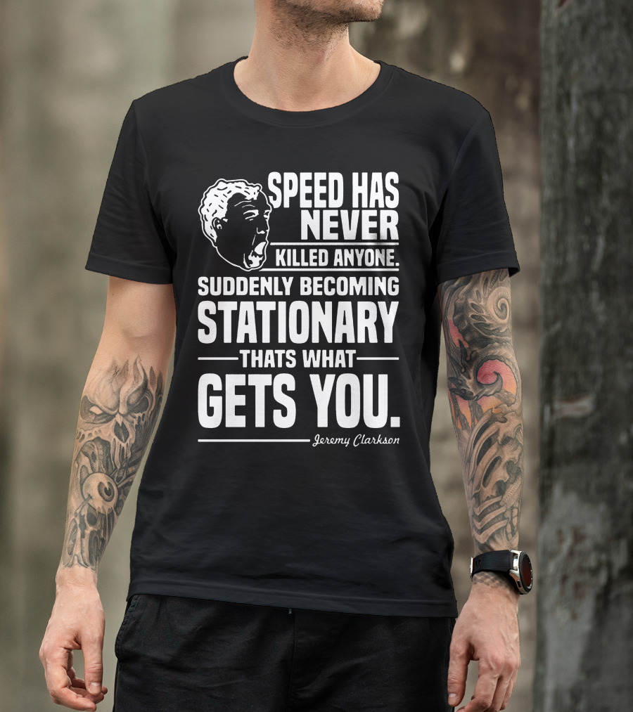 Grand Tour Jeremy Clarkson Speed Has Never Killed Anyone Suddenly Becoming Stationary That's What Gets You T-Shirt