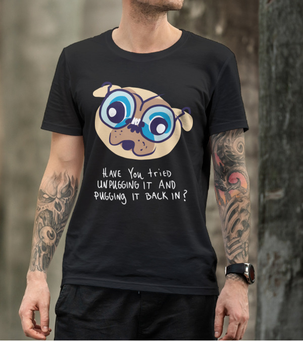 Have You Tried Unpugging It And Pugging It Back In? T-Shirt