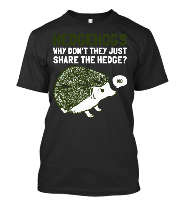 Hedgehogs Why Don’t They Just Share The Hedge No T-Shirt