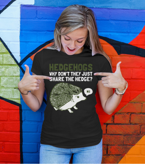 Hedgehogs Why Don’t They Just Share The Hedge No T-Shirt