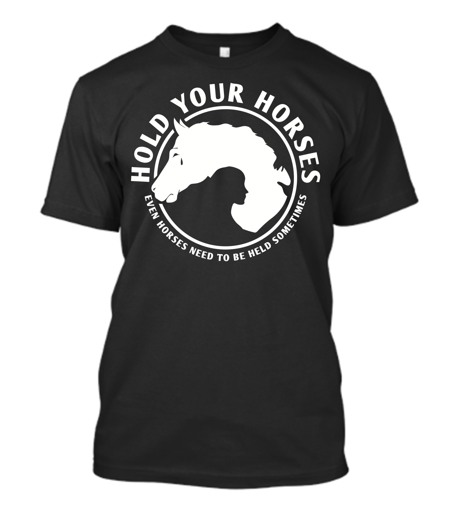 HOLD YOUR HORSES EVEN HORSES NEED TO BE HELD SOMETIMES T-Shirt