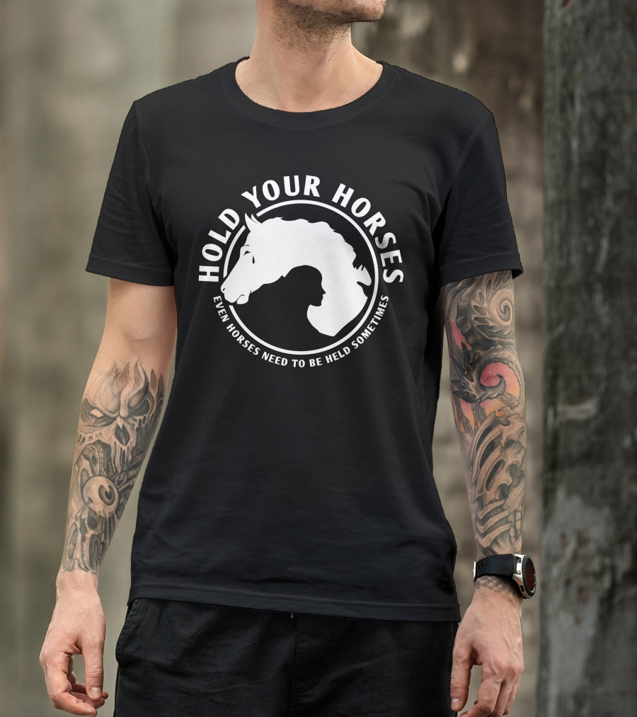 HOLD YOUR HORSES EVEN HORSES NEED TO BE HELD SOMETIMES T-Shirt