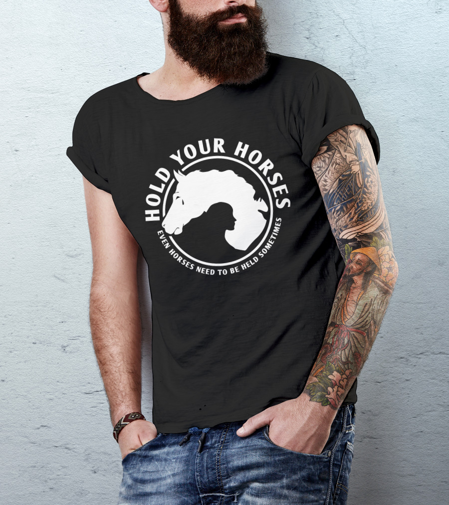 HOLD YOUR HORSES EVEN HORSES NEED TO BE HELD SOMETIMES T-Shirt