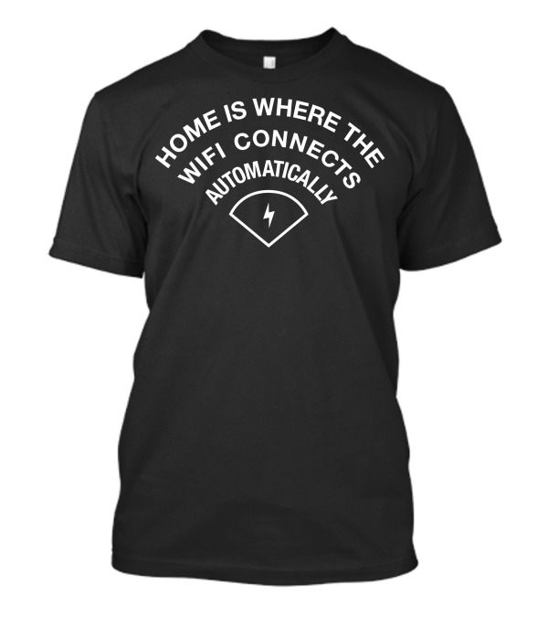 Home Is Where The Wifi Connects Automatically With Signal T-Shirt