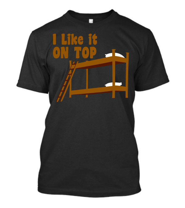 I Like It On Top Bunk Bed Pillow Ladder T-Shirt