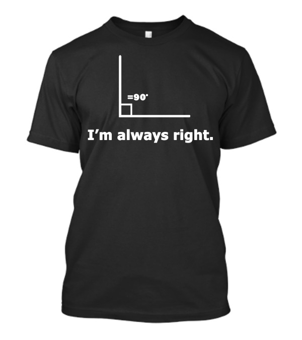 I'm Always Right 90 Degree Angle Math T-Shirt