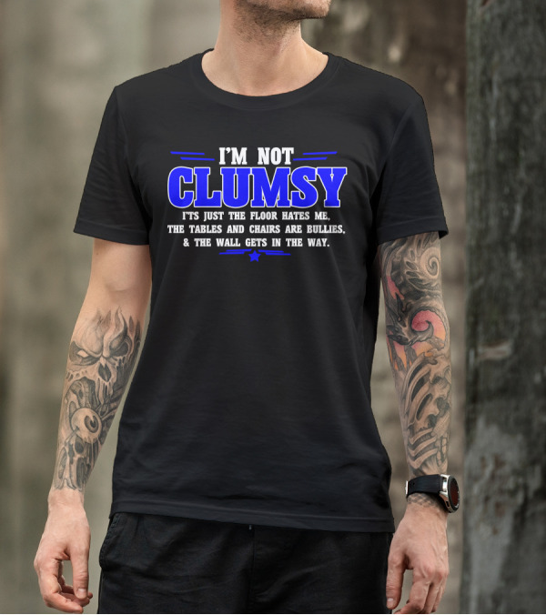 I'M NOT CLUMSY IT'S JUST THE FLOOR HATES ME THE TABLES AND CHAIRS ARE BULLIES And THE WALL GETS IN THE WAY T-Shirt