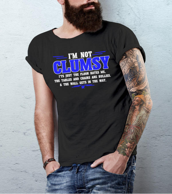 I'M NOT CLUMSY IT'S JUST THE FLOOR HATES ME THE TABLES AND CHAIRS ARE BULLIES And THE WALL GETS IN THE WAY T-Shirt