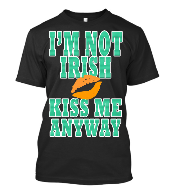 I'M NOT IRISH KISS ME ANYWAY Lips T-Shirt