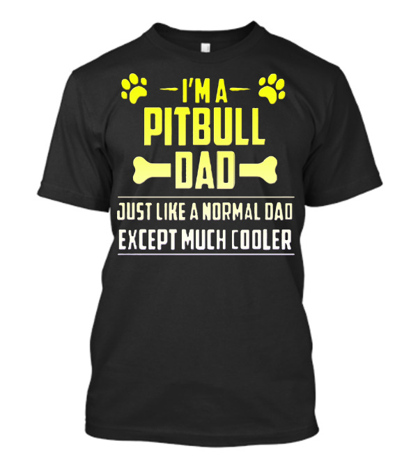 I'm A Pitbull Dad Just Like A Normal Dad Except Much Cooler T-Shirt
