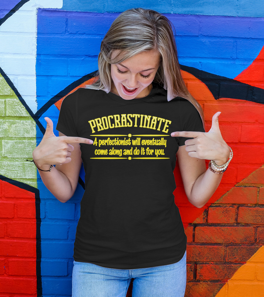 Procrastinate A Perfectionist Will Eventually Come Along And Do It For You T-Shirt