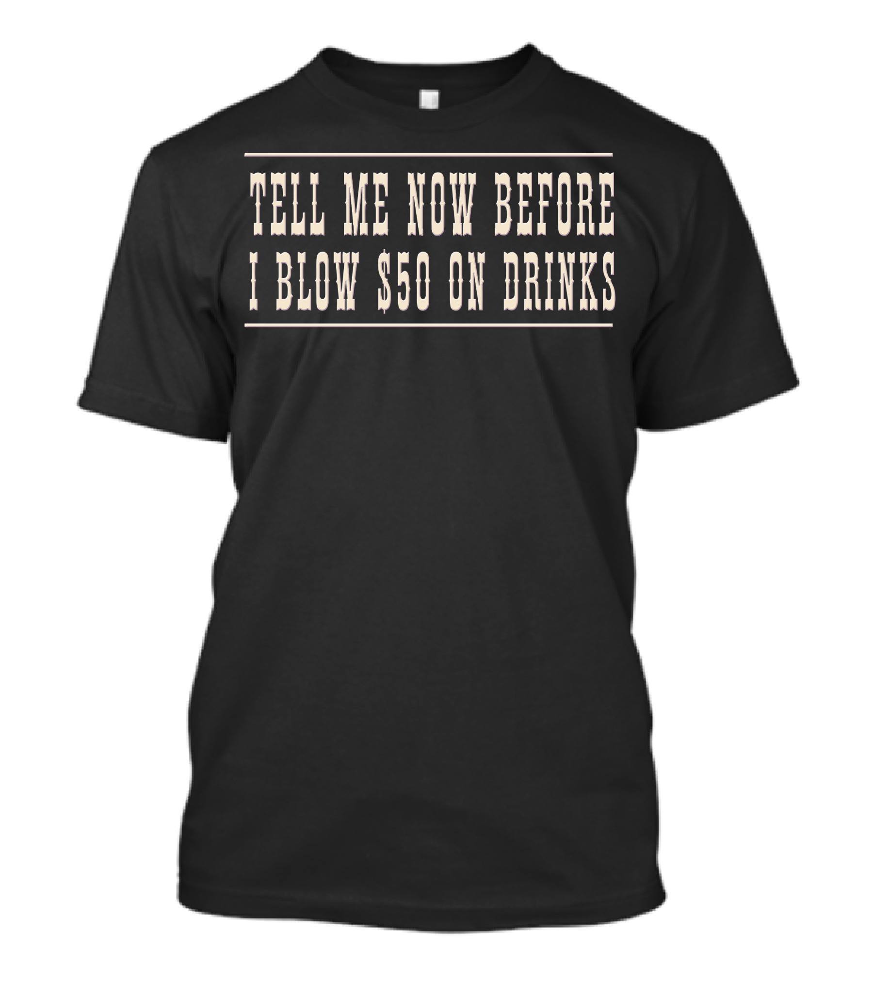 Tell Me Now Before I Blow $50 On Drinks T-Shirt