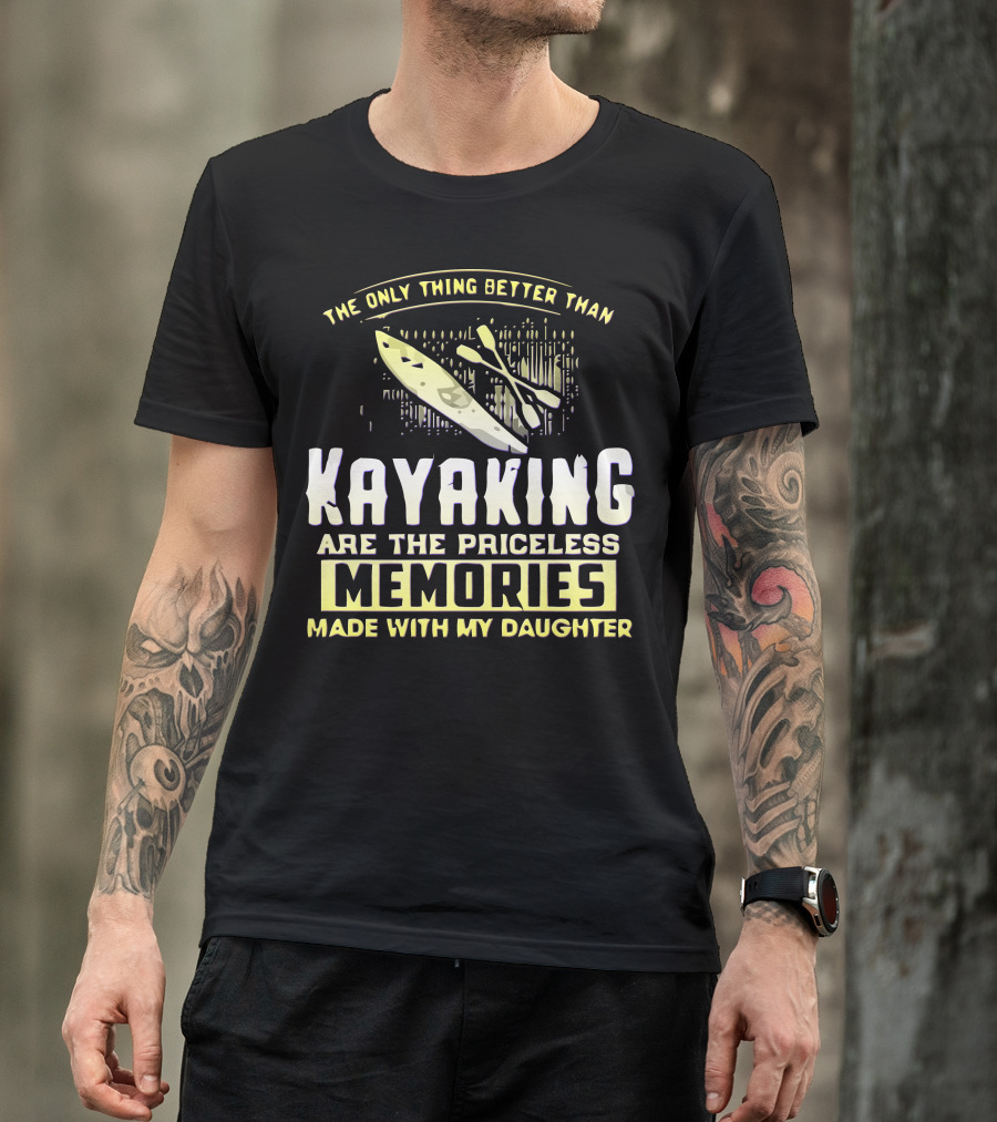 The Only Thing Better Than Kayaking Are The Priceless Memories Made With My Daughter T-Shirt