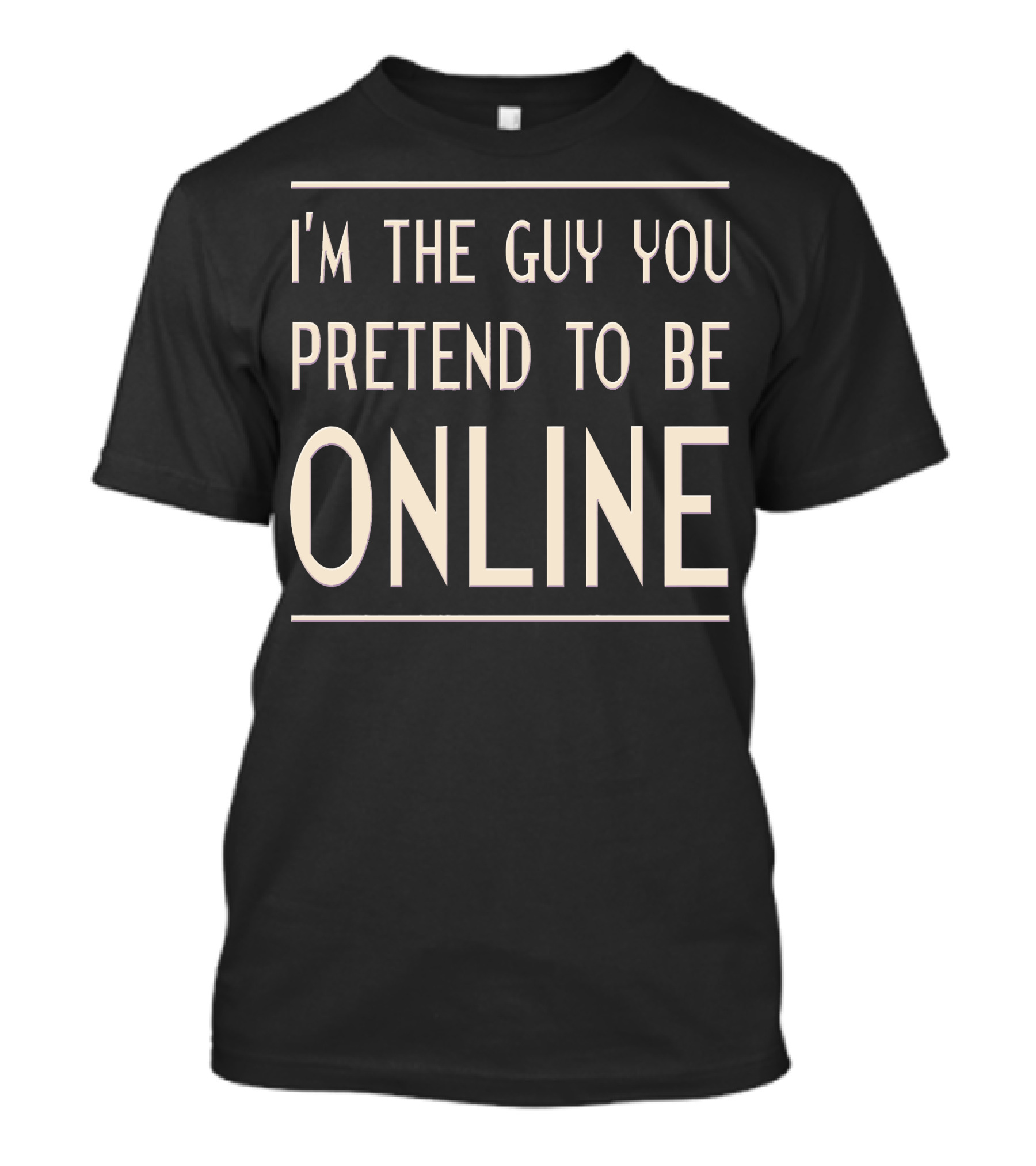 I'm The Guy You Pretend To Be Online T-Shirt