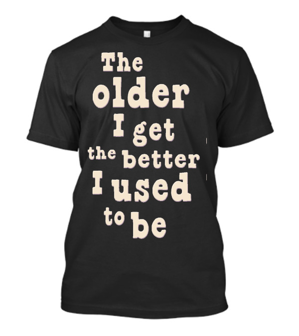 The Older I Get The Better I Used To Be Vintage Humor Phrase T-Shirt
