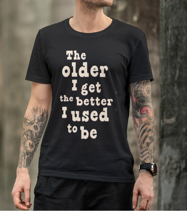 The Older I Get The Better I Used To Be Vintage Humor Phrase T-Shirt
