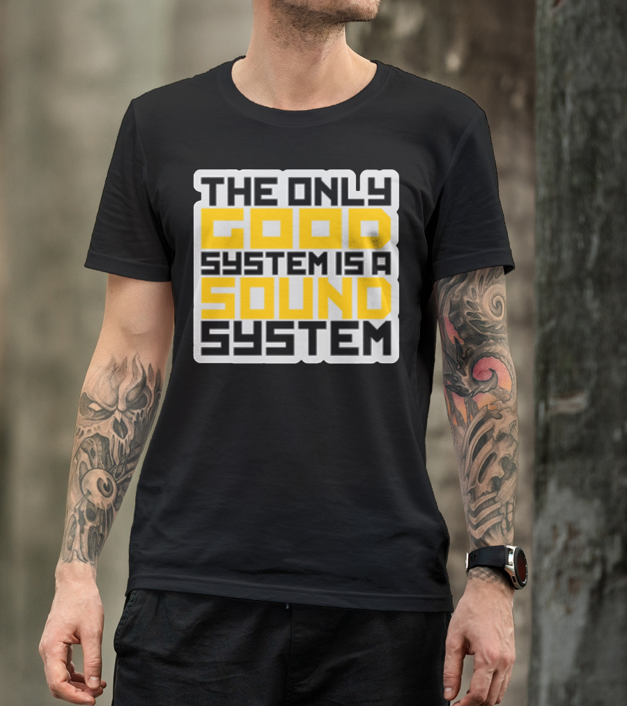 THE ONLY GOOD SYSTEM IS A SOUND SYSTEM T-Shirt