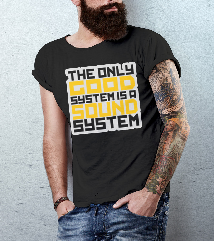 THE ONLY GOOD SYSTEM IS A SOUND SYSTEM T-Shirt
