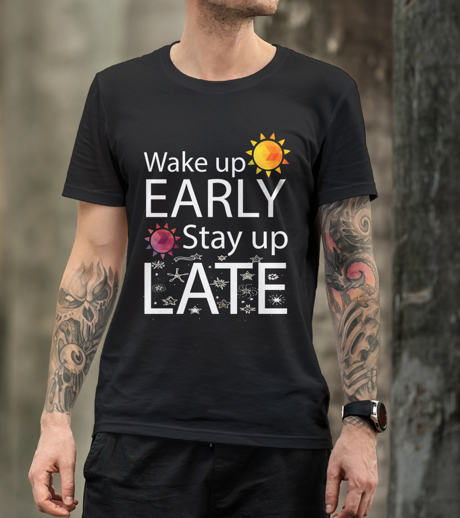 Wake Up Early Bright Sun Stay Up Late Starry Night T-Shirt