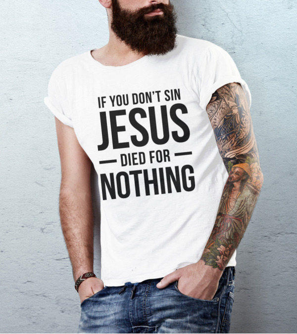 If You Don't Sin Jesus Died For Nothing T-Shirt