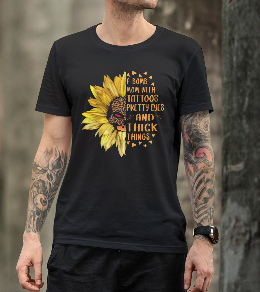 F-Bomb Mom With Tattoos Pretty Eyes And Thick Things Leopard Sunflower T-Shirt