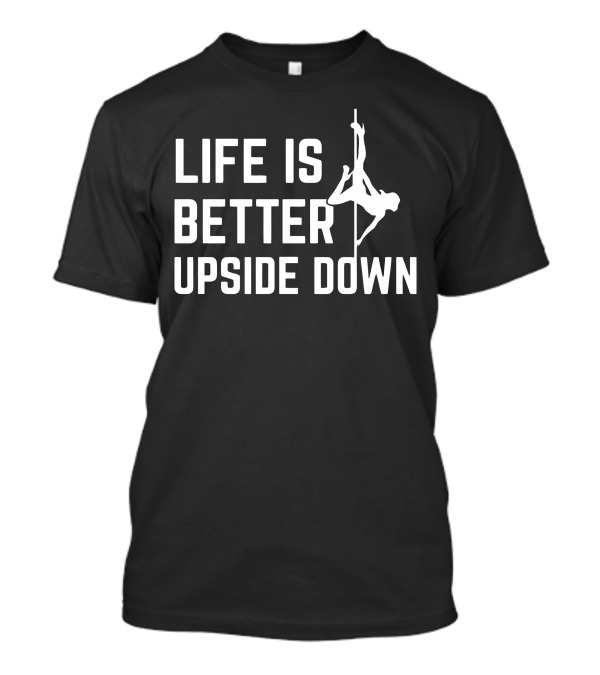 Life Is Better Upside Down Pole Dance Enthusiast T-Shirt