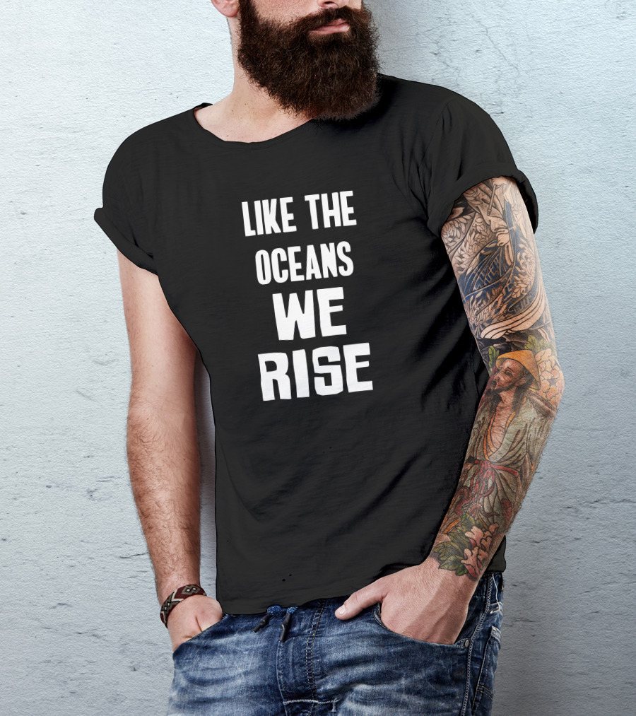 LIKE THE OCEANS WE RISE T-Shirt