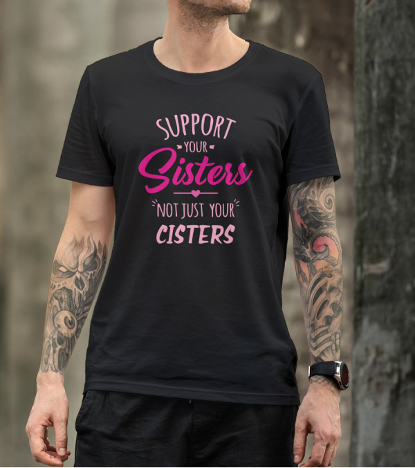 Support Your Sisters Not Just Your Cisters Inclusivity Awareness T-Shirt