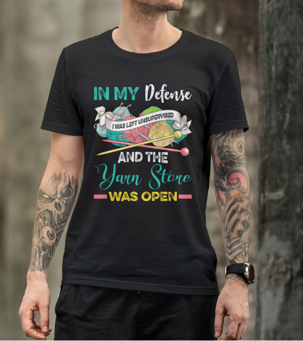 IN MY Defense I WAS LEFT UNSUPERVISED AND THE Yarn Store WAS OPEN T-Shirt