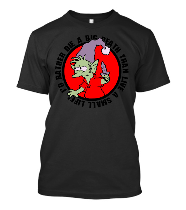 A Real Elf I'd Rather Die A Big Death Than Live A Small Life T-Shirt