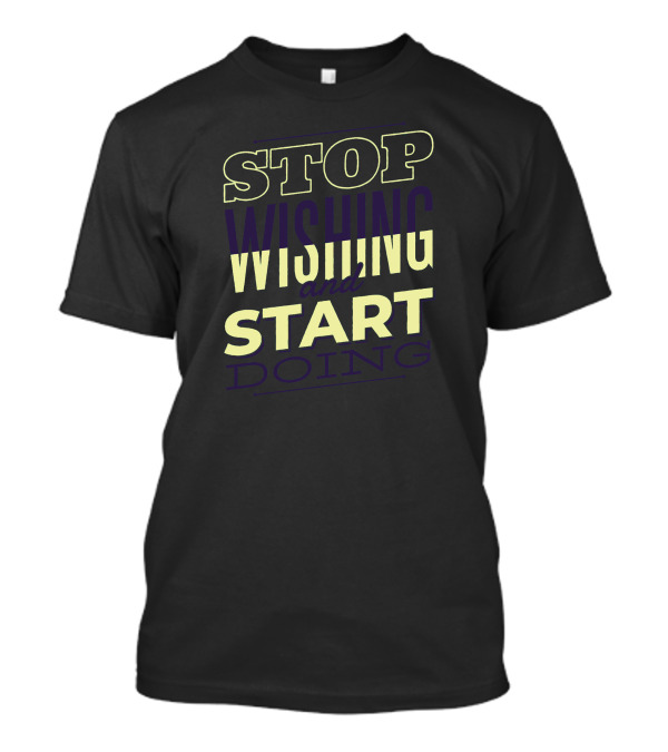 STOP WISHING And START DOING T-Shirt