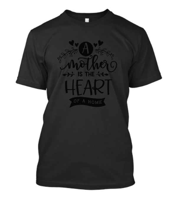 A Mother Is The Heart With Floral And Heart Accents Of A Home T-Shirt