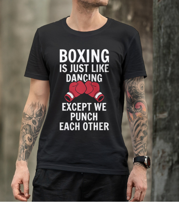 Boxing Is Just Like Dancing Except We Punch Each Other T-Shirt