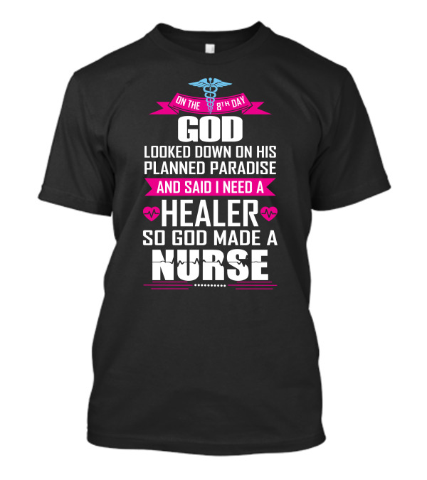 On The 8th Day God Looked Down On His Planned Paradise And Said I Need A Healer So God Made A Nurse T-Shirt